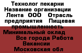 Технолог пекарни › Название организации ­ Лента, ООО › Отрасль предприятия ­ Пищевая промышленность › Минимальный оклад ­ 21 000 - Все города Работа » Вакансии   . Московская обл.,Климовск г.